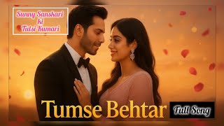 Tumse Behtar|Full Song|Sunny Sanskari ki Tulsi Kumari|Arijit Singh,Tanishk Bagchi|Varun D| Jhanvi K|