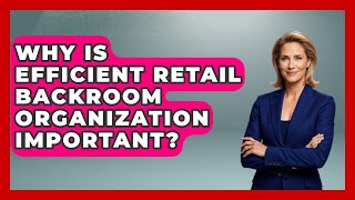 Why Is Efficient Retail Backroom Organization Important? - Retail Employee Playbook