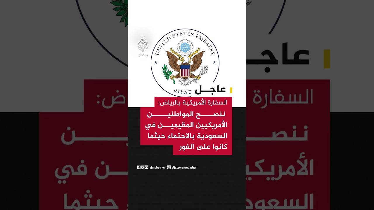 السفارة الأمريكية في الرياض: ننصح المواطنين الأمريكيين المقيمين في السعودية بالاحتماء حيثما كانوا