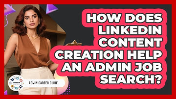 How Does LinkedIn Content Creation Help An Admin Job Search? - Admin Career Guide