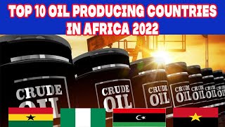 TOP 10 OIL PRODUCING COUNTRIES IN AFRICA 2022