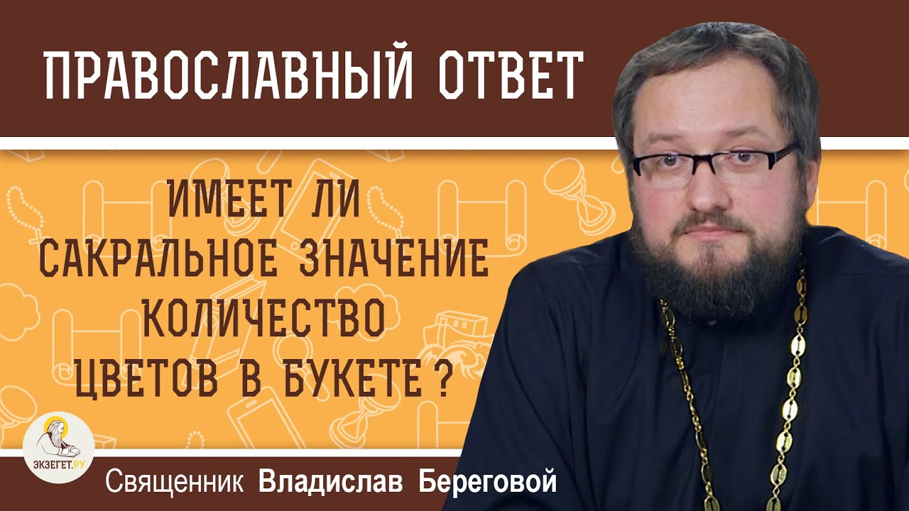 ИМЕЕТ ЛИ САКРАЛЬНОЕ ЗНАЧЕНИЕ КОЛИЧЕСТВО ЦВЕТОВ В БУКЕТЕ ? Священник Владислав Береговой