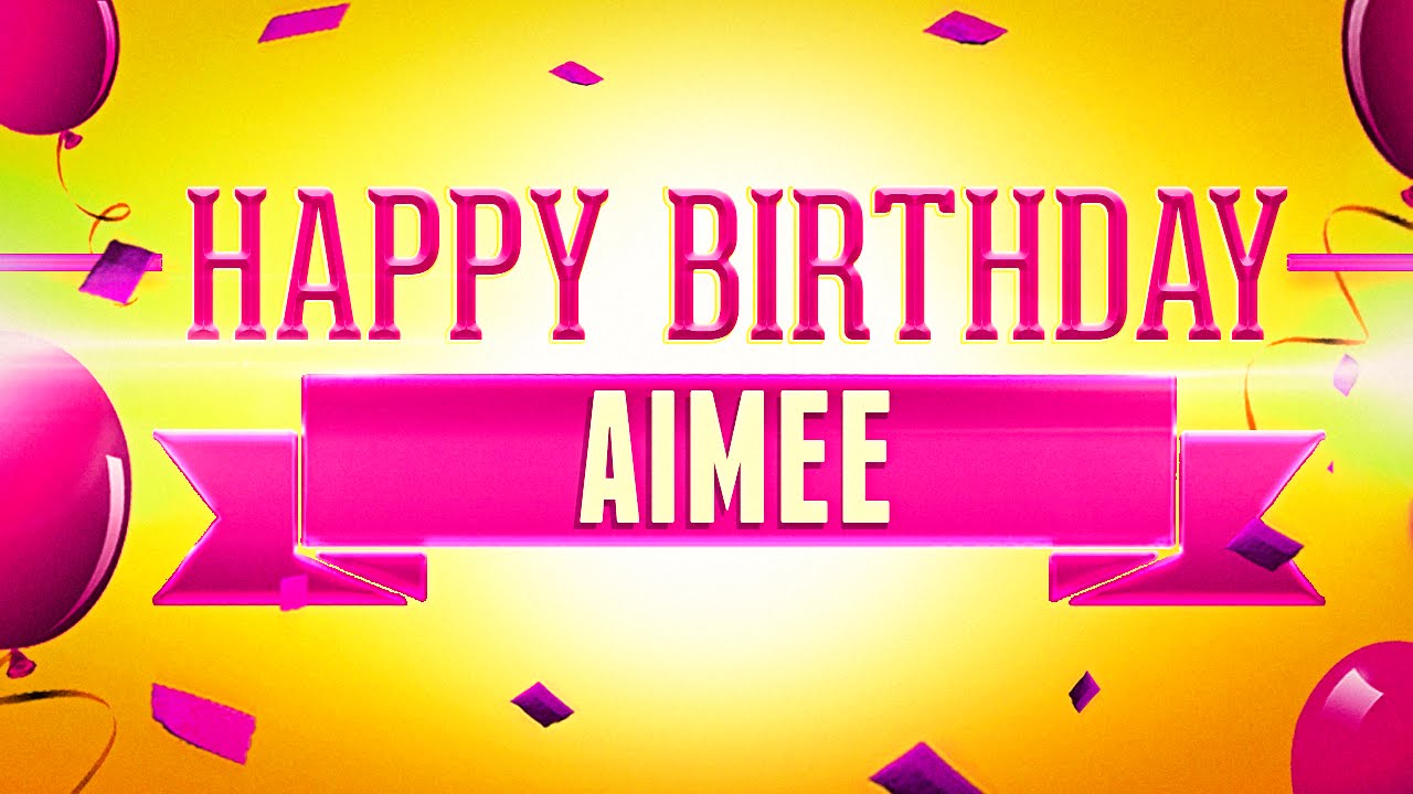 Happy Birthday Aimee Youtube Happy Birthday Aimee Youtube