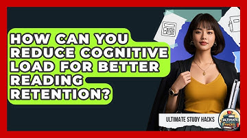 How Can You Reduce Cognitive Load For Better Reading Retention? - Ultimate Study Hacks