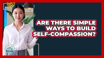 Are There Simple Ways To Build Self-Compassion?