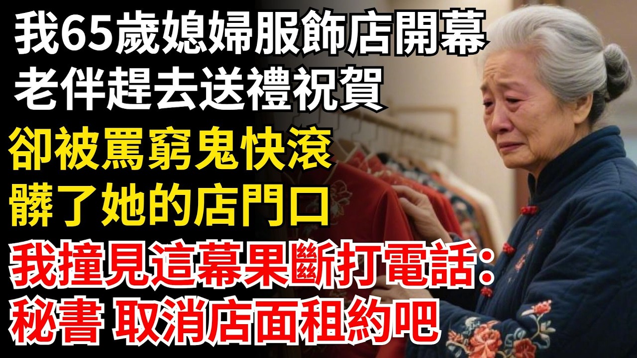 我65歲媳婦服飾店開幕，老伴趕去送禮祝賀，卻被罵窮鬼快滾，髒了她的店門口，我撞見這幕果斷打電話：秘書 取消店面租約吧。#晚年生活#中老年生活#為人處世#生活經驗#情感故事#幸福人生
