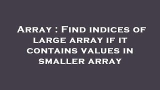Array : Find indices of large array if it contains values in smaller array
