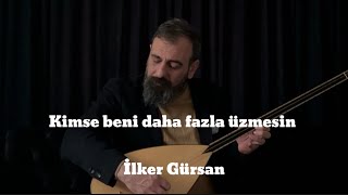 İlker Gürsan-Kimse beni daha fazla üzmesin