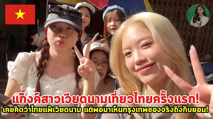แก๊งสาวเวียดนามเที่ยวไทยครั้งแรก! เคยคิดว่าไทยแพ้เวียดนาม แต่พอมาเห็นกรุงเทพของจริงถึงกับยอม!