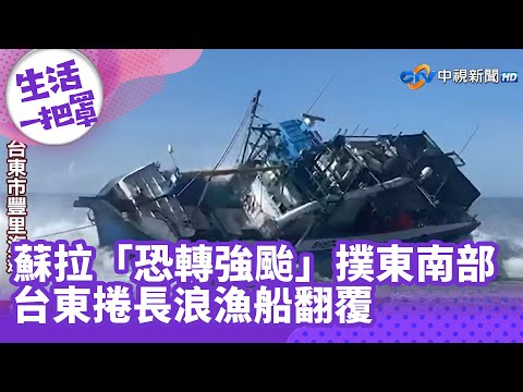 《生活一把罩》蘇拉「恐轉強颱」撲東南部　台東捲長浪漁船翻覆