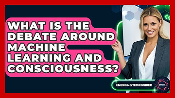 What Is The Debate Around Machine Learning And Consciousness? - Emerging Tech Insider