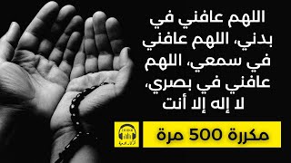 اللهم عافني في بدني، اللهم عافني في سمعي، اللهم عافني في بصري، لا إله إلا أنت  - مكررة 🎧 500 مرة