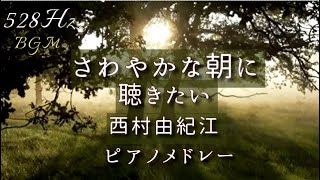 さわやかな朝に聴きたい　西村由紀江ピアノ メドレー  528Hz  Cover piano 　 Yukie Nishimura  for morning time   BGM