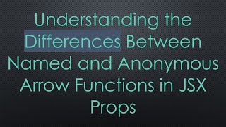 Understanding the Differences Between Named and Anonymous Arrow Functions in JSX Props