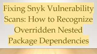 Fixing Snyk Vulnerability Scans: How to Recognize Overridden Nested Package Dependencies