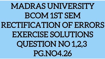 MADRAS UNIVERSITY BCOM 1ST SEM RECTIFICATION OF ERRORS EXERCISE SOLUTIONS QNO 1,2,3 PG.NO 4.26