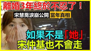 離婚3年宋慧喬終於不忍了！新劇現場淚崩公開離婚真相，宋仲基資源暴漲真是因為她？難怪發展天差地別，喬妹輸的徹底