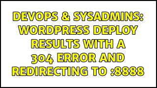 DevOps & SysAdmins: Wordpress deploy results with a 304 error and redirecting to :8888