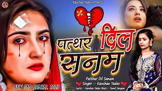 2023 New Dard Bhari Ghazal Kanchan Yadav : पत्थर दिल सनम | Heart Touching Sad Song | गम भरे गाने