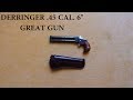 DERRINGER .45 CAL. 6" GREAT GUN