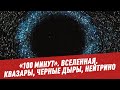 Вселенная. Квазары, черные дыры, нейтрино: что это такое и зачем они нужны Вселенной? - 100 минут