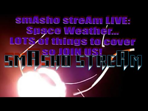 smAsho streAm LIVE: Space Weather... LOTS of things to cover so JOIN US!