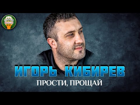 Игорь Кибирев Прости, Прощай Самые Лучшие Песни Любимые Хиты Igor Kibirev Best Songs