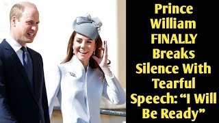 Prince William FINALLY Breaks Silence With Tearful Speech: “I Will Be Ready”
