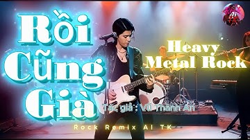 Rồi Cũng Già-Heavy Rock Metal-Phiên bản đặc biệt-Tác giả: Vũ Thành An