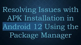 Resolving Issues with APK Installation in Android 12 Using the Package Manager