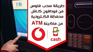 طريقة سحب فلوس من فودافون كاش او اى محفظة الكترونية عن طريقة ماكينة اى تى ام ( ATM )