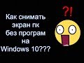 Как снимать экран пк без програм на Windows 10???