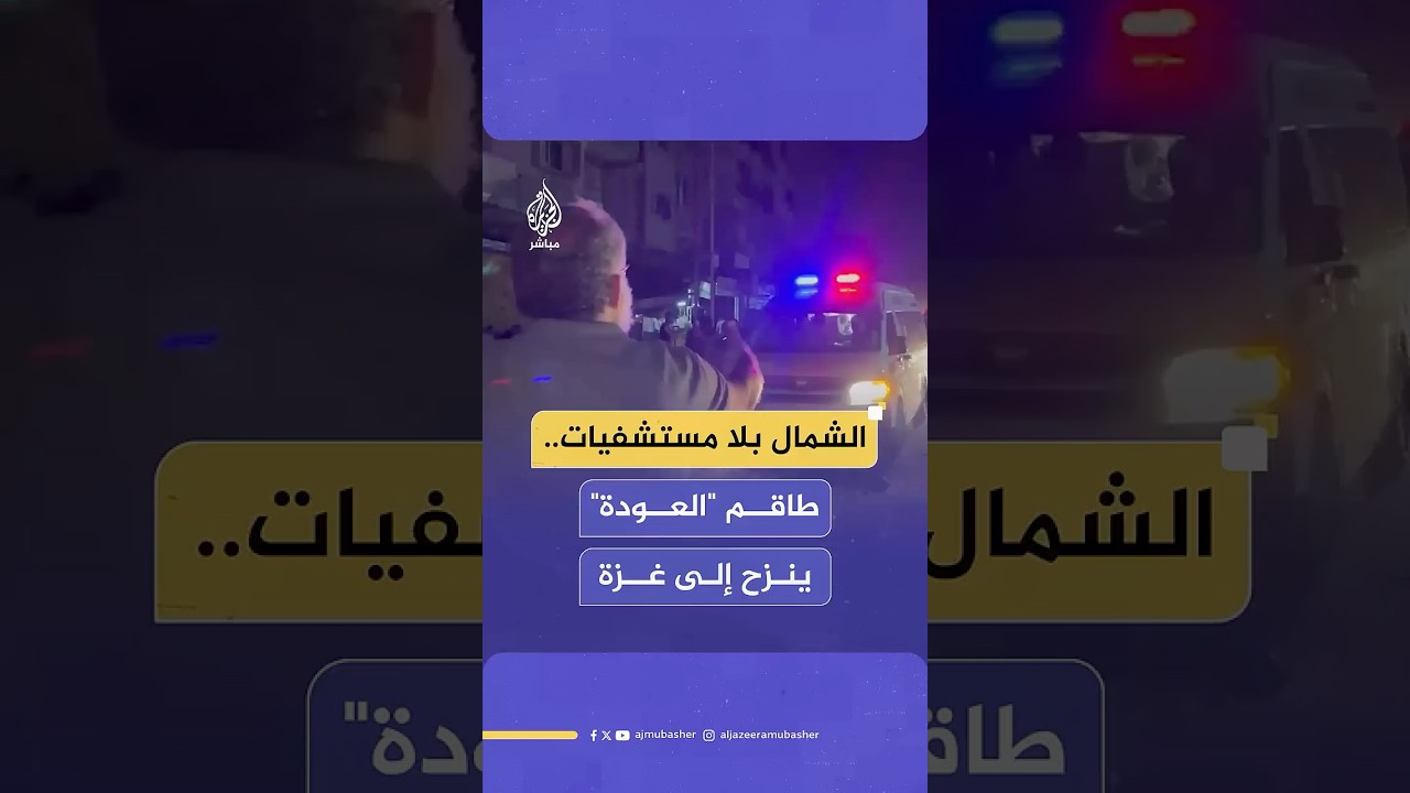 شمال غزة بلا مستشفيات.. الطاقم الطبي لمستشفى العودة يصل رفقة المرضى إلى مدينة غزة