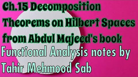 functional analysis notes by Tahir Mehmood Sab | Ch.15 decomposition theorems on hilbert spaces