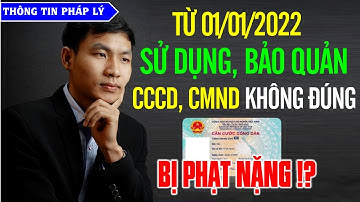 Từ 01/01/2022: sử dụng, bảo quản CĂN CƯỚC CÔNG DÂN không đúng bị PHẠT NẶNG ! Thông tin pháp lý