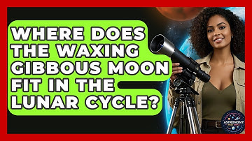 Where Does The Waxing Gibbous Moon Fit In The Lunar Cycle? - Astronomy Made Simple