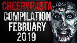 CREEPYPASTA COMPILATION - FEBRUARY 2019