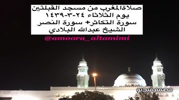 صلاةالمغرب من مسجد القبلتين  يوم الثلاثاء ٢٤-٣-١٤٣٩ سورة التكاثر+ سورة النصر الشيخ عبدالله البلادي