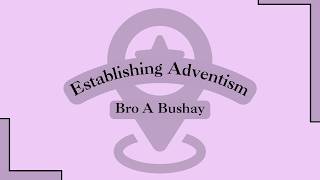 Bro A Bushay - Establishing Adventism