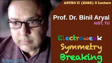 AstroII(2022)Lecture 3: Electro-weak Symmetry Breaking (Prof. Binil Aryal, IoST, TU / 8 April 2022)