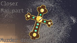 CLOSER MAP // PART 24 // MURDER DRONES