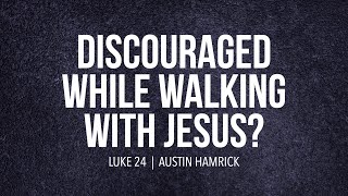 Discouraged While Walking With Jesus Luke 24 Austin Hamrick