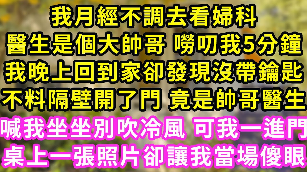 我月經不調去看婦科,醫生是個大帥哥 嘮叨我5分鐘,我晚上回到家卻發現沒帶鑰匙,不料隔壁開了門 竟是帥哥醫生,喊我坐坐別吹冷風 可我一進門,桌上一張照片卻讓我當場傻眼#甜寵#灰姑娘#霸道總裁#愛情#婚姻