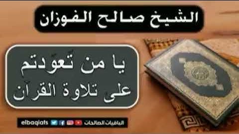 يا من تعودتم على تلاوة القرآن الكريم للشيخ صالح الفوزان حفظه الله