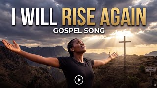 I WILL RISE AGAIN - Powerful Gospel Song That Will Lift Your Spirit 🙏