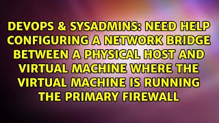 Need help configuring a network bridge between a physical host and virtual machine where the...