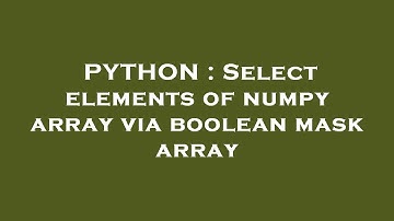 PYTHON : Select elements of numpy array via boolean mask array