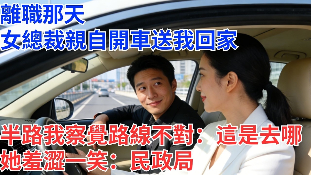 離職那天，女總裁親自開車送我回家，半路上我察覺路線不對：這是去哪？她羞澀一笑：民政局#為人處世#生活經驗#情感故事#职场