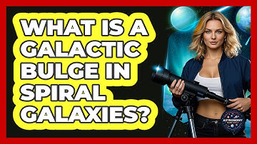 What Is A Galactic Bulge In Spiral Galaxies? - Astronomy Made Simple