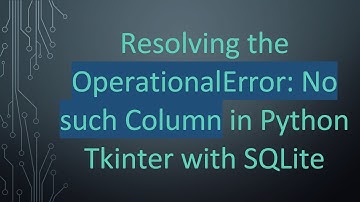 Resolving the OperationalError: No such Column in Python Tkinter with SQLite